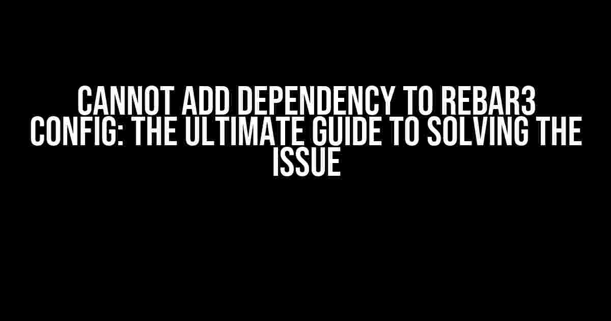 Cannot Add Dependency to Rebar3 Config: The Ultimate Guide to Solving the Issue