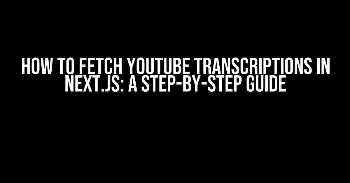 How to Fetch YouTube Transcriptions in Next.js: A Step-by-Step Guide