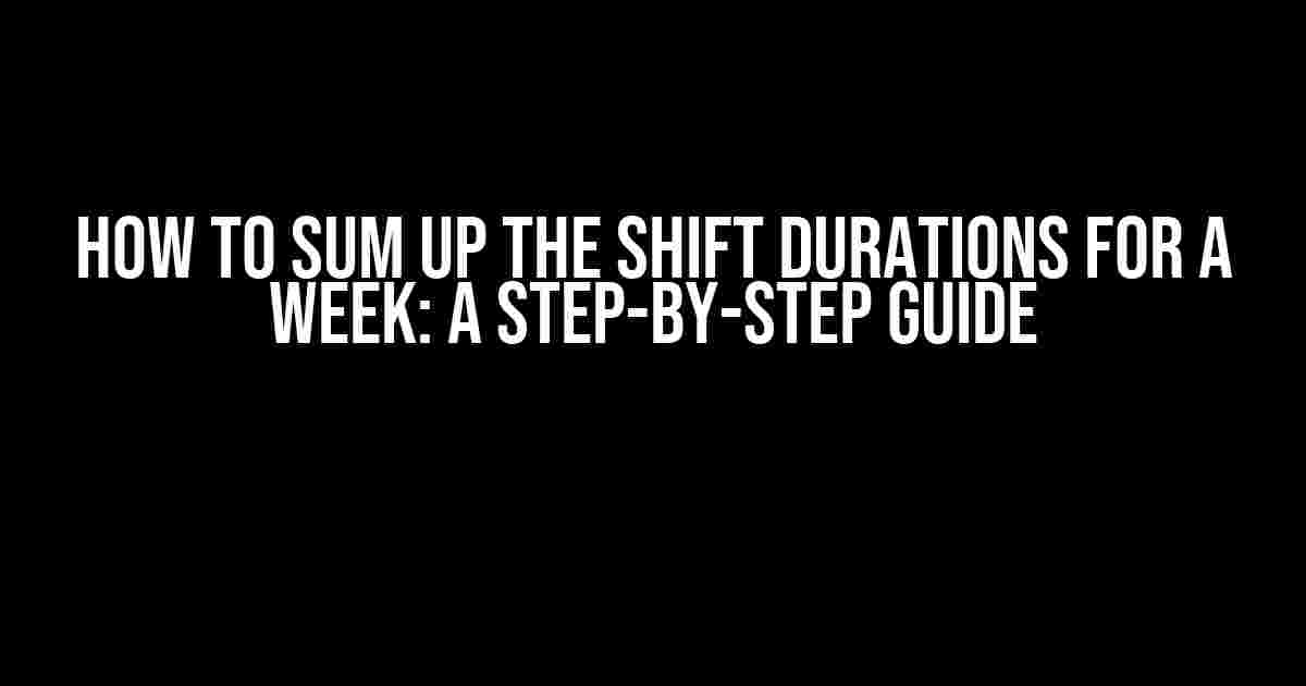 How to Sum Up the Shift Durations for a Week: A Step-by-Step Guide