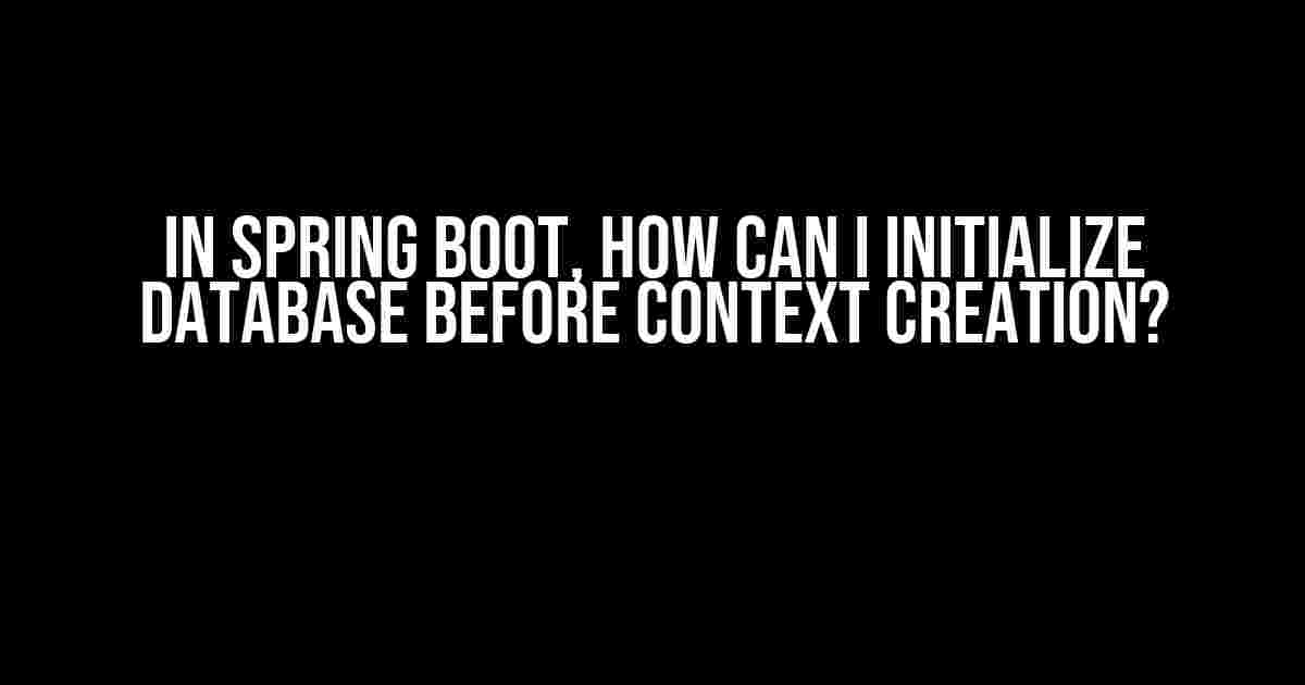 In Spring Boot, How Can I Initialize Database Before Context Creation?