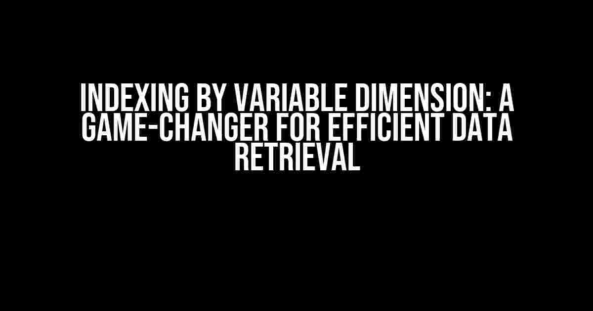 Indexing by Variable Dimension: A Game-Changer for Efficient Data Retrieval