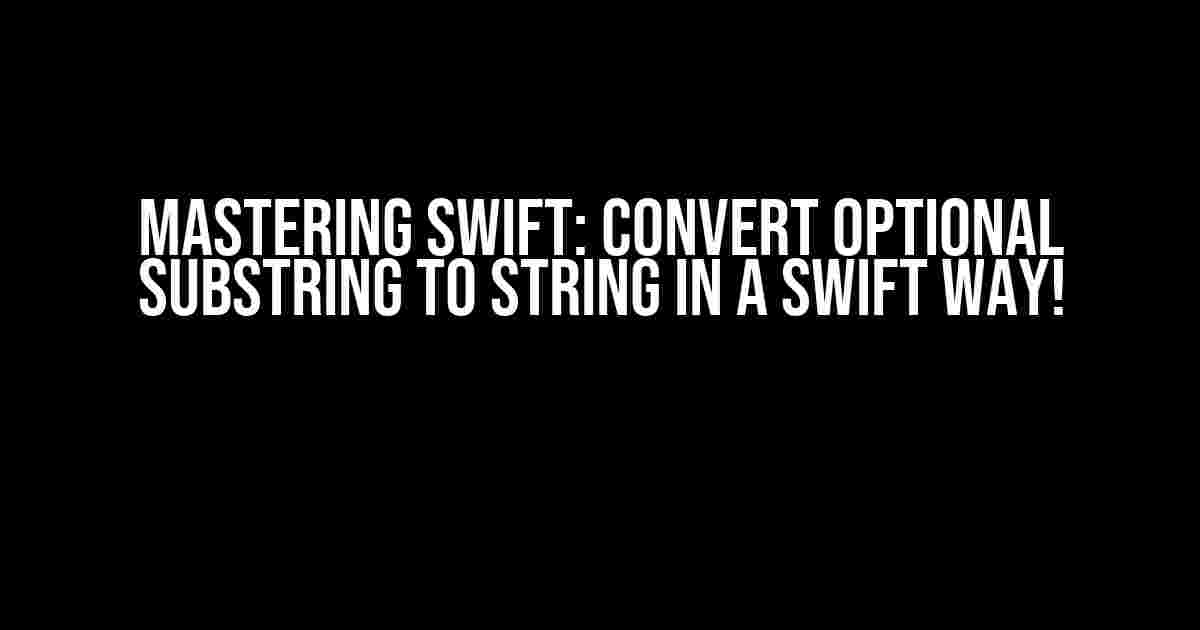 Mastering Swift: Convert Optional Substring to String in a Swift Way!