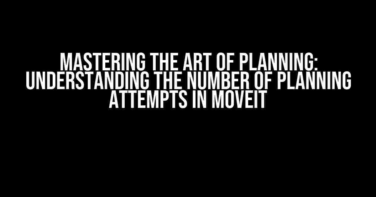 Mastering the Art of Planning: Understanding the Number of Planning Attempts in MoveIt