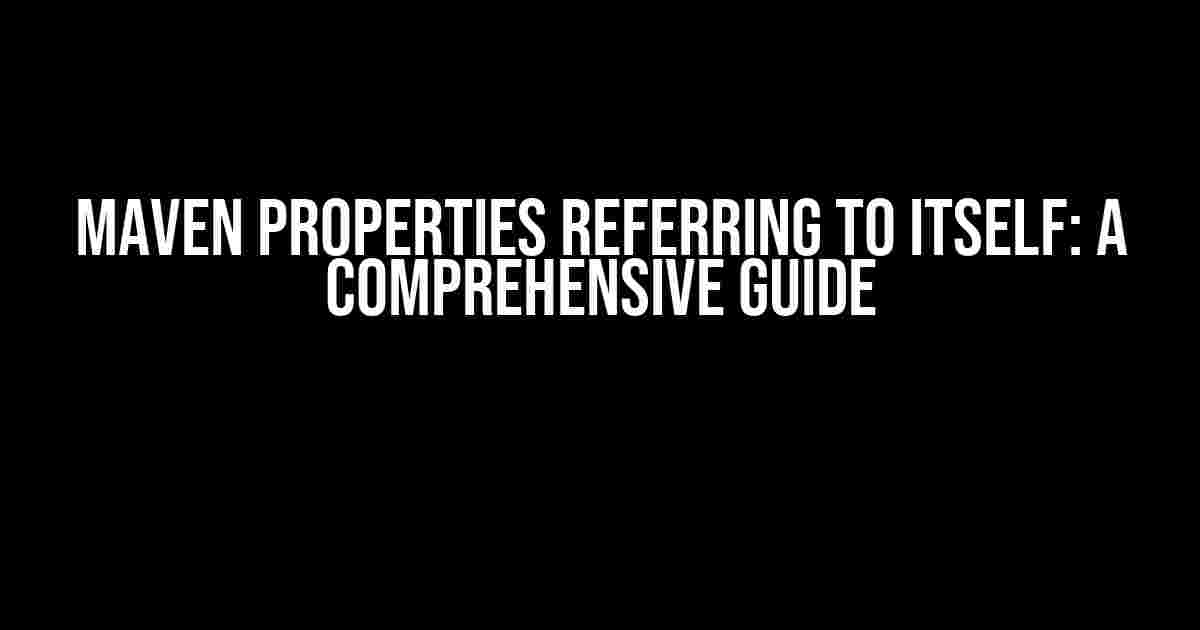 Maven Properties Referring to Itself: A Comprehensive Guide