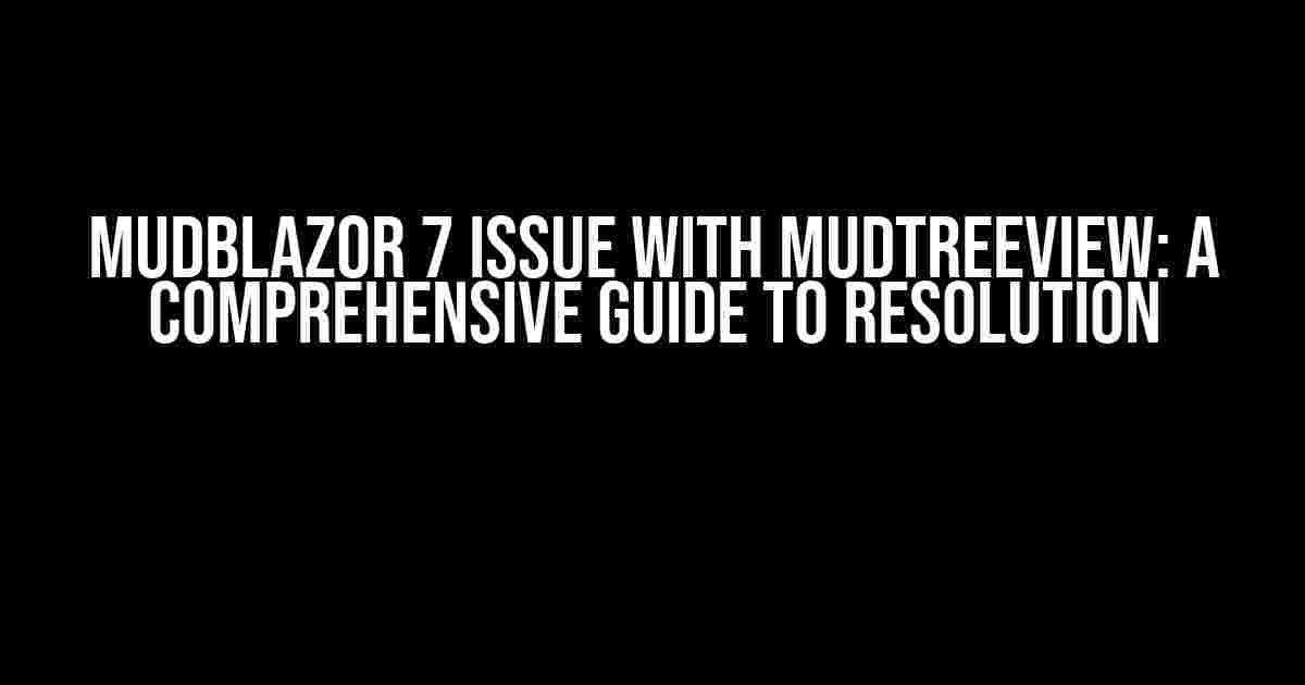 MudBlazor 7 Issue with MudTreeView: A Comprehensive Guide to Resolution