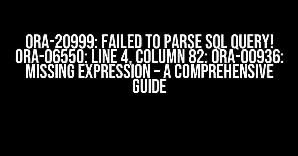 ORA-20999: Failed to Parse SQL Query! ORA-06550: Line 4, Column 82: ORA-00936: Missing Expression – A Comprehensive Guide