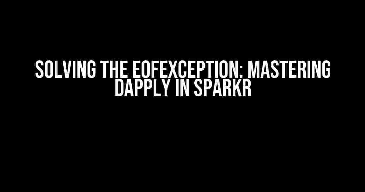 Solving the EOFException: Mastering dapply in SparkR