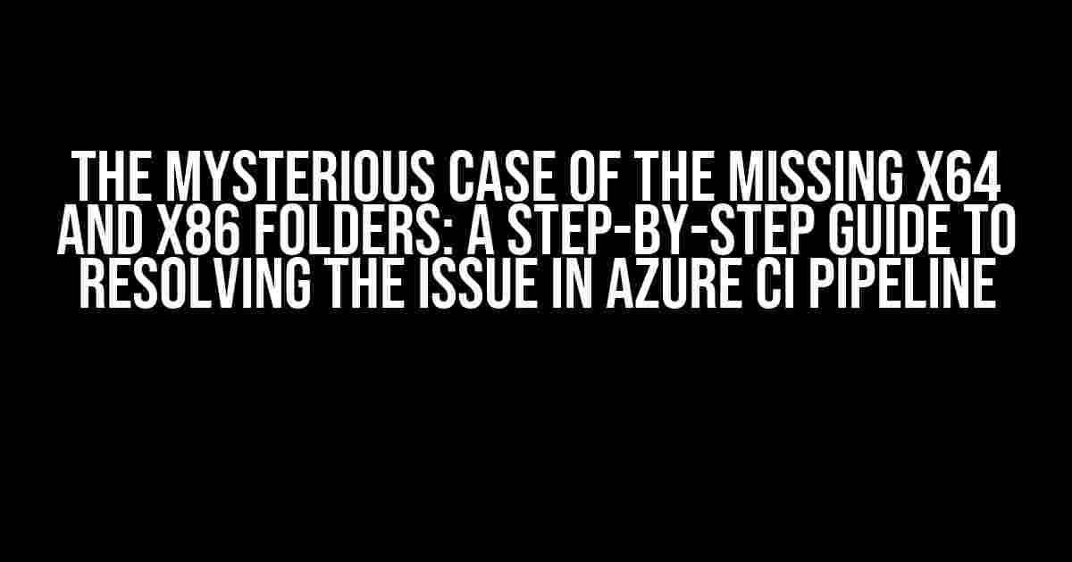 The Mysterious Case of the Missing x64 and x86 Folders: A Step-by-Step Guide to Resolving the Issue in Azure CI Pipeline